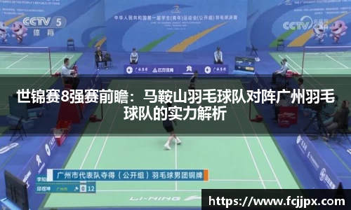世锦赛8强赛前瞻：马鞍山羽毛球队对阵广州羽毛球队的实力解析