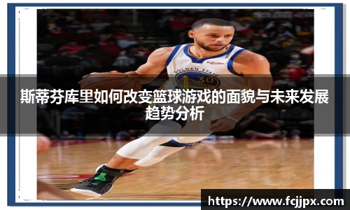 斯蒂芬库里如何改变篮球游戏的面貌与未来发展趋势分析