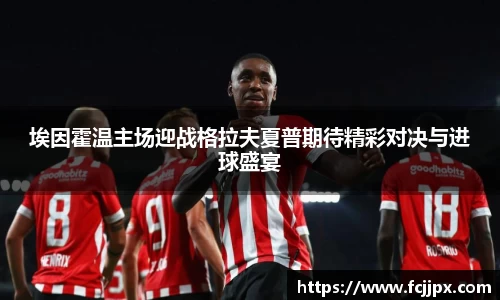 埃因霍温主场迎战格拉夫夏普期待精彩对决与进球盛宴